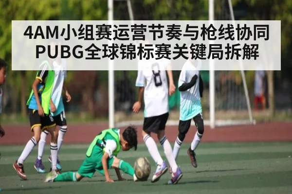 4AM小组赛运营节奏与枪线协同 PUBG全球锦标赛关键局拆解 | Xingkong