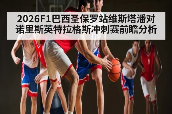 2026F1巴西圣保罗站维斯塔潘对诺里斯英特拉格斯冲刺赛前瞻分析 | Xingkong